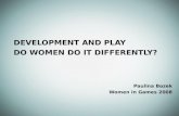DEVELOPMENT AND PLAY DO WOMEN DO IT DIFFERENTLY? Paulina Bozek Women in Games 2008
