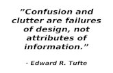 ”Confusion and clutter are failures of design, not attributes of information.” - Edward R. Tufte