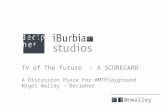 TV of The Future  - A SCORECARD A Discussion Piece For # MTPlayground Nigel Walley – Decipher