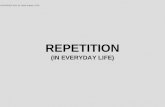 REPETITION (IN EVERYDAY LIFE)