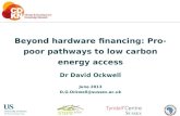 Beyond hardware financing: Pro-poor pathways to low carbon energy access Dr David Ockwell