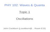 PHY 102: Waves & Quanta Topic 1 Oscillations John Cockburn (j.cockburn@... Room E15)