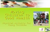 Moving Children to Good Health Physical Activity for  Young Children