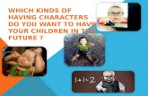 WHICH KINDS OF HAVING CHARACTERS DO YOU WANT TO HAVE YOUR CHILDREN IN THE FUTURE ?