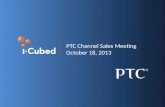 PTC Channel Sales Meeting October 18, 2013