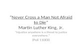 “ Never Cross a Man Not Afraid to Die ” Martin Luther King, Jr.