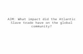 AIM: What impact did the Atlantic Slave trade have on the global community?