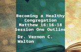 Becoming  a  Healthy Congregation Matthew 16:16-18 Session One  Outline