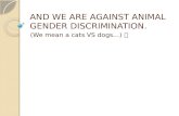 AND WE ARE AGAINST ANIMAL GENDER DISCRIMINATION.