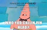 Pinhead or  Fathead