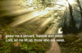Make me a servant, humble and meek Lord, let me lift up, those who are weak .