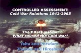 CONTROLLED ASSESSMENT: Cold War Relations  1941-1965 The BIG Question: What caused the Cold War?