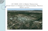 CE 394K: GIS in Water Resources Small Dam in Village of  Tlamacazapa , Mexico Robin Lynch