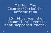 Title: The Counter/Catholic-Reformation LO: What was the Council of Trent? What happened there?