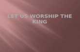 Let Us Worship the King
