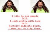 I like to see people fall. I look pretty with long hair. Kentucky  Wildcats  Stink.
