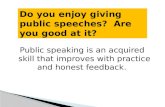 Public speaking is an acquired skill that improves with practice and honest feedback.