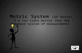 Metric  System  (SI Units) “I’m ten times better than the Standard system of measurement!”