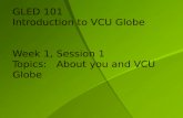 GLED 101 Introduction to VCU Globe Week 1, Session 1 Topics:    About you and VCU Globe