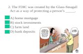2. The FDIC was created by the Glass-Steagall Act as a way of protecting a person’s _____.