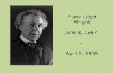 Frank Lloyd Wright June 8, 1867  –  April 9, 1959