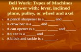 Bell Work: Types of Machines Answer with: lever, inclined plane, pulley, or wheel and axel