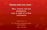 Please take any seat  –  M rs. Frantz will be assigning  you a seat in a few moments