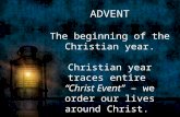 ADVENT The beginning of the  Christian year. Christian year traces entire