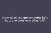 How does the government help improve your everyday life?