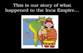 This is our story of what  happened  to the Inca Empire…