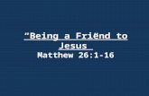 “Being a Friend to Jesus” Matthew 26:1-16