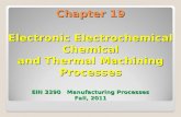 Chapter 19 Electronic Electrochemical Chemical and Thermal Machining Processes EIN 3390   Manufacturing Processes Fall, 2011