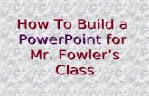 How To Build a PowerPoint  for  Mr. Fowler’s Class