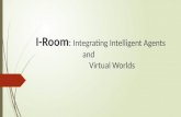 I-Room :  Integrating Intelligent  Agents                                and                               Virtual Worlds