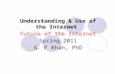 Understanding & Use of the Internet  Future of the Internet Spring 2011 G. F Khan, PhD