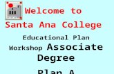 Welcome to  Santa Ana College  Educational Plan Workshop  Associate  Degree Plan A