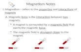 Magnetism Notes I. Magnetism – refers to the  properties  and  interactions  of  magnets A.  Magnetic  force  is the  interaction  between  two  magnets.