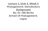 Lecture 1, Unit 1, Week 1 Management: Introductory  Background By: Dr. Obi  Berko School of Management,  Legon