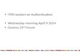 ITPD session on Authentication Wednesday morning April 9 2014 Geneva 23 rd  Forum