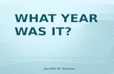 WHAT YEAR WAS IT? Jennifer M. Dawson