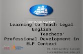 Learning to Teach Legal English         Teachers’  P rofessional D evelopment in ELP  C ontext