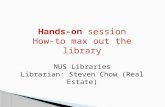 Hands-on session How-to max out the library NUS  Libraries Librarian: Steven Chow (Real Estate)
