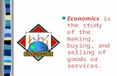 Economics  is the study of the making, buying, and selling of goods or services.