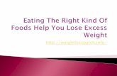 Eating the right kind of foods help you lose excess weight