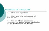 PROCESSES OF EVOLUTION 1. What are species? 2. What are the processes of evolution? 3. How do these processes interact to bring about evolution as we.