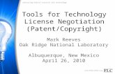 Tools for Technology License Negotiation (Patent/Copyright) Mark Reeves Oak Ridge National Laboratory Albuquerque, New Mexico April 26, 2010.