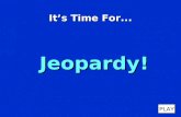 It’s Time For... Jeopardy! PLAY It’s Time for Jeopardy $100 $200 $300 $400 $500 $100 $200 $300 $400 $500 $100 $200 $300 $400 $500 $100 $200 $300 $400.