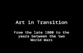 Art in Transition From the late 1800 to the years between the two World Wars.
