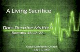 Grace Community Church July 12, 2009 Does Doctrine Matter? Romans 16:17-27 A Living Sacrifice A Living Sacrifice.
