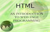 HTML AN INTRODUCTION TO WEB PAGE PROGRAMMING. INTRODUCTION TO HTML  With HTML you can create your own Web site.  HTML stands for Hyper Text Markup Language.